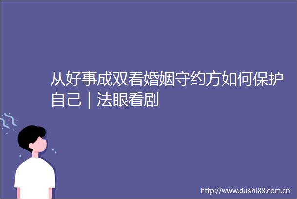 从好事成双看婚姻守约方如何保护自己｜法眼看剧