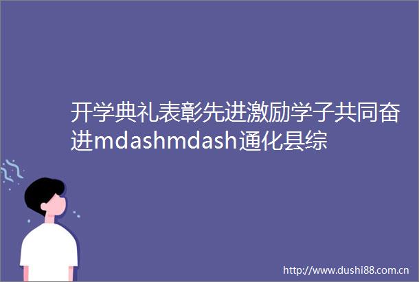 开学典礼表彰先进激励学子共同奋进mdashmdash通化县综合高级中学召开2021年春季开学典礼暨表彰大会