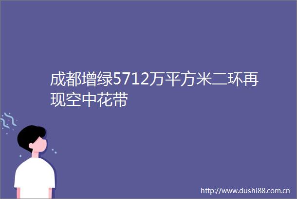 成都增绿5712万平方米二环再现空中花带