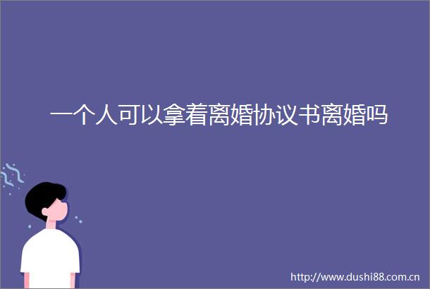 一个人可以拿着离婚协议书离婚吗