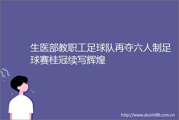 生医部教职工足球队再夺六人制足球赛桂冠续写辉煌