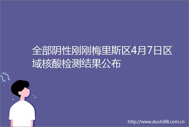 全部阴性刚刚梅里斯区4月7日区域核酸检测结果公布