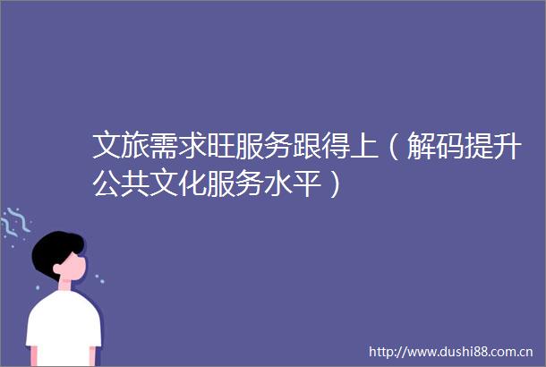 文旅需求旺服务跟得上（解码提升公共文化服务水平）