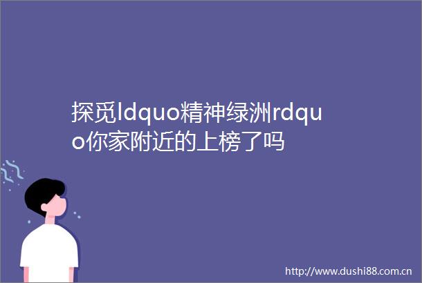 探觅ldquo精神绿洲rdquo你家附近的上榜了吗