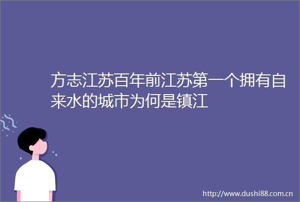 方志江苏百年前江苏第一个拥有自来水的城市为何是镇江