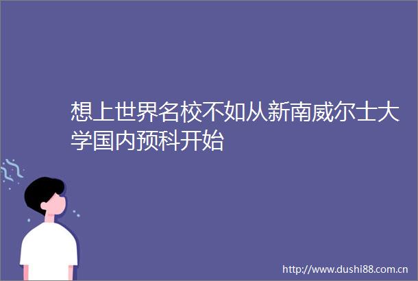 想上世界名校不如从新南威尔士大学国内预科开始