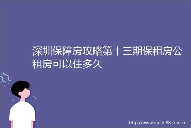 深圳保障房攻略第十三期保租房公租房可以住多久