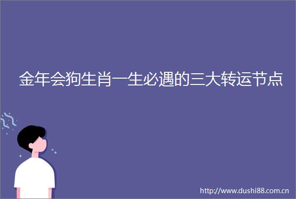 金年会狗生肖一生必遇的三大转运节点