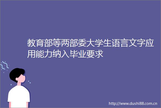 教育部等两部委大学生语言文字应用能力纳入毕业要求