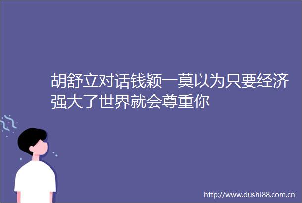 胡舒立对话钱颖一莫以为只要经济强大了世界就会尊重你