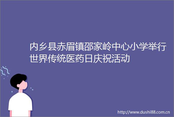 内乡县赤眉镇邵家岭中心小学举行世界传统医药日庆祝活动