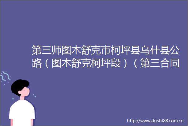第三师图木舒克市柯坪县乌什县公路（图木舒克柯坪段）（第三合同段工程监理）招标公告