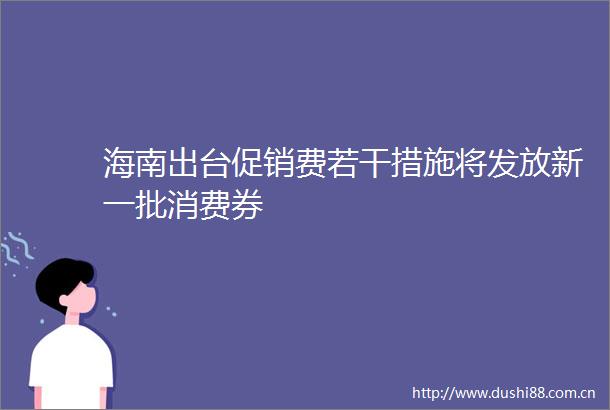 海南出台促销费若干措施将发放新一批消费券