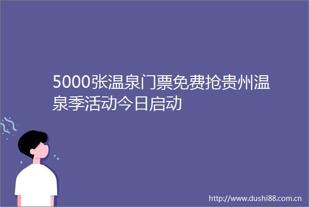 5000张温泉门票免费抢贵州温泉季活动今日启动