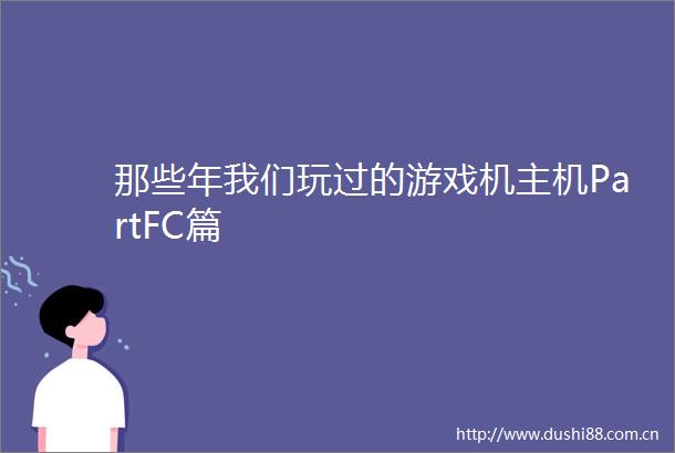 那些年我们玩过的游戏机主机PartFC篇