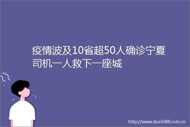 疫情波及10省超50人确诊宁夏司机一人救下一座城