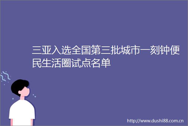 三亚入选全国第三批城市一刻钟便民生活圈试点名单