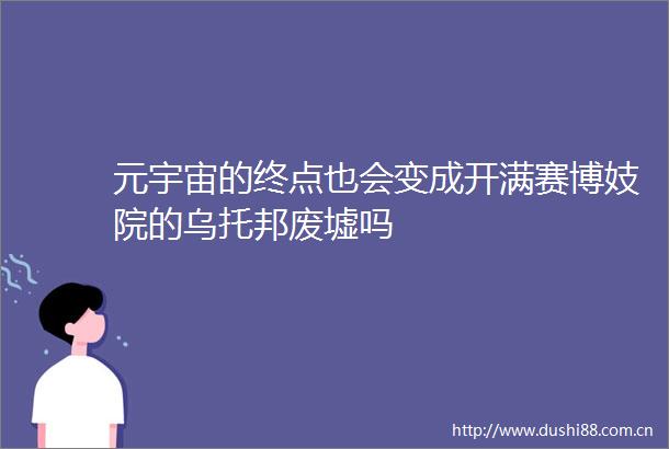 元宇宙的终点也会变成开满赛博妓院的乌托邦废墟吗