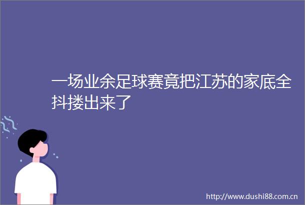 一场业余足球赛竟把江苏的家底全抖搂出来了
