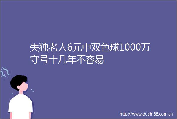 失独老人6元中双色球1000万守号十几年不容易
