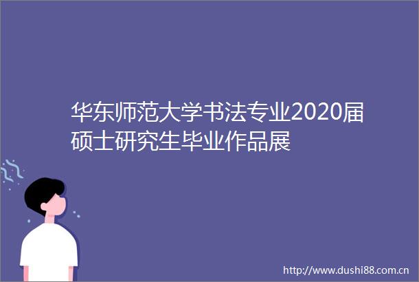 华东师范大学书法专业2020届硕士研究生毕业作品展