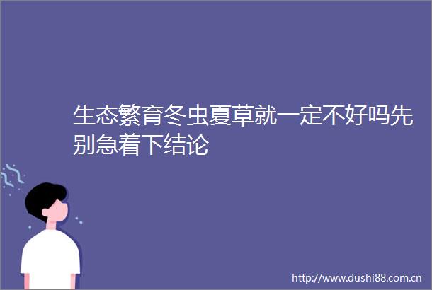 生态繁育冬虫夏草就一定不好吗先别急着下结论