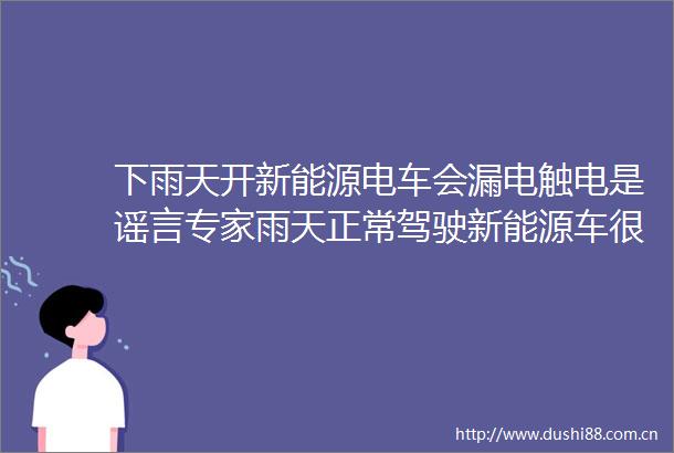 下雨天开新能源电车会漏电触电是谣言专家雨天正常驾驶新能源车很安全