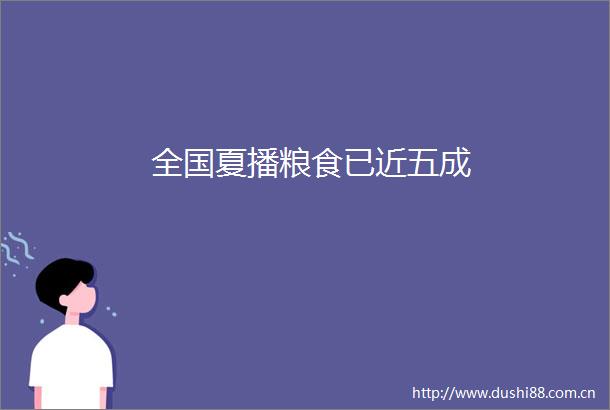 全国夏播粮食已近五成