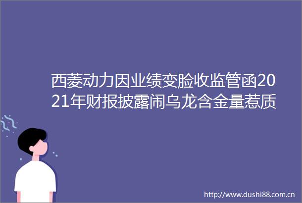 西菱动力因业绩变脸收监管函2021年财报披露闹乌龙含金量惹质疑