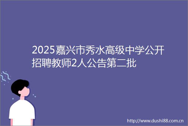 2025嘉兴市秀水高级中学公开招聘教师2人公告第二批