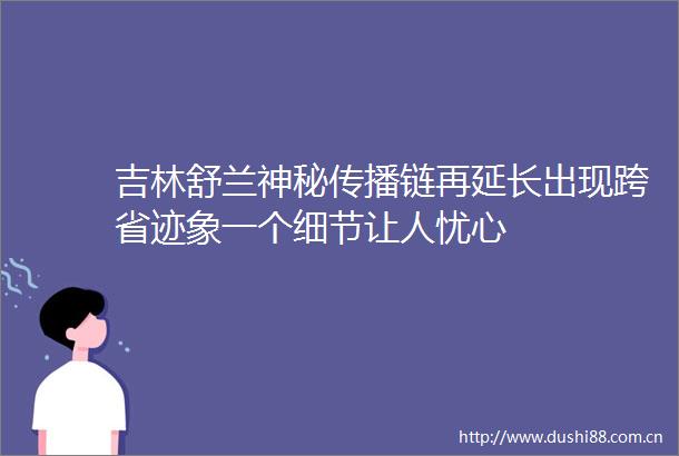吉林舒兰神秘传播链再延长出现跨省迹象一个细节让人忧心