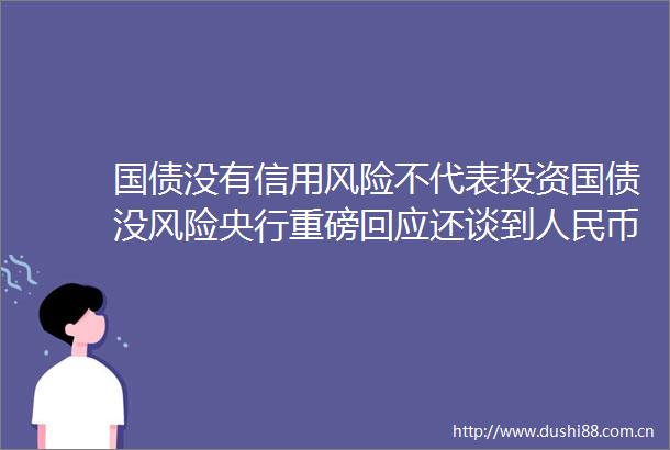 国债没有信用风险不代表投资国债没风险央行重磅回应还谈到币汇率资本市场