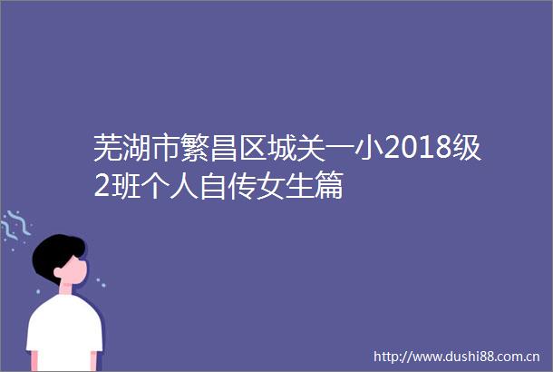 芜湖市繁昌区城关一小2018级2班个人自传女生篇