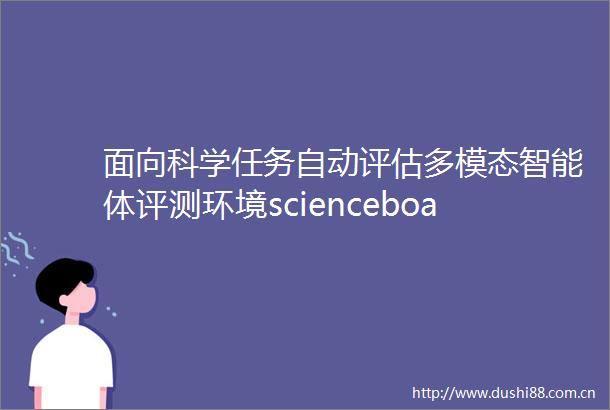 面向科学任务自动评估多模态智能体评测环境scienceboard来了