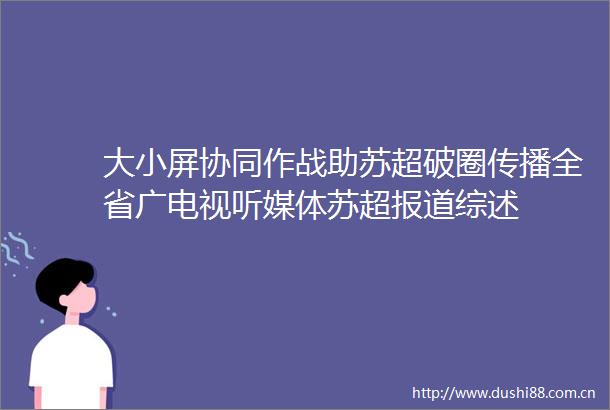 大小屏协同作战助苏超破圈传播全省广电视听媒体苏超报道综述