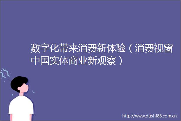 数字化带来消费新体验（消费视窗实体商业新观察）