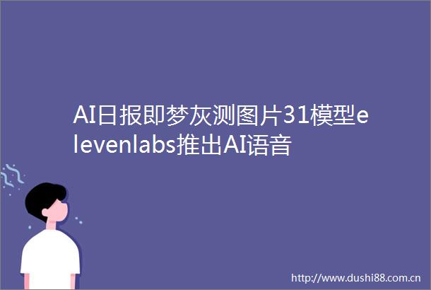 AI日报即梦灰测图片31模型elevenlabs推出AI语音助理11ai百度发布多智能体协同AIIDE