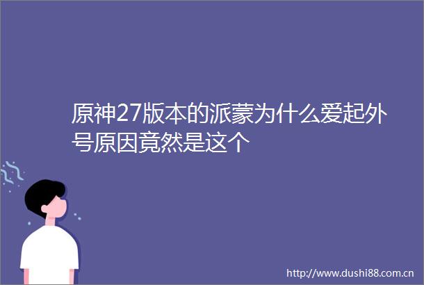 原神27版本的派蒙为什么爱起外号原因竟然是这个