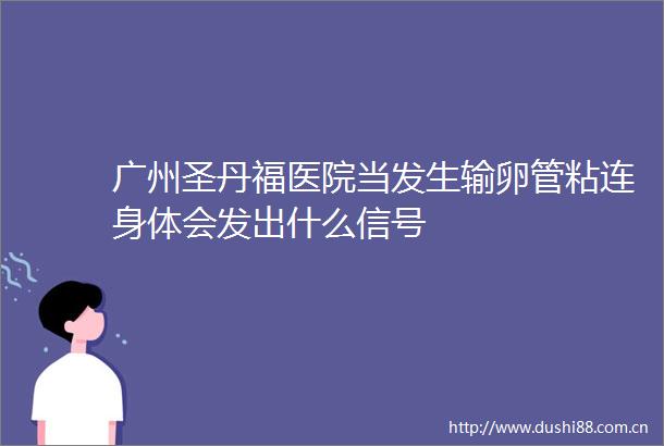 广州圣丹福医院当发生输卵管粘连身体会发出什么信号