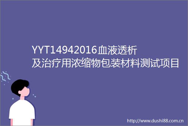 YYT14942016血液透析及治疗用浓缩物包装材料测试项目及检测仪器应用
