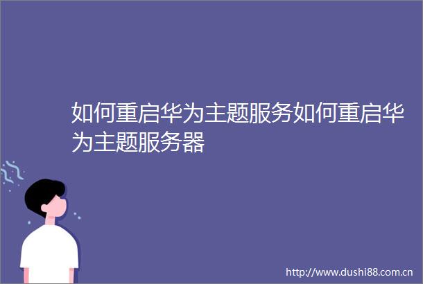 如何重启华为主题服务如何重启华为主题服务器