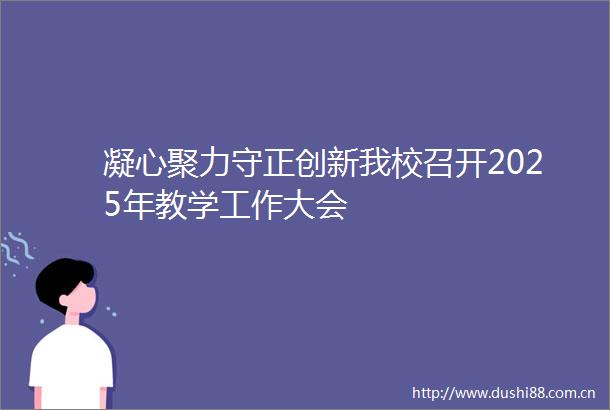 凝心聚力守正创新我校召开2025年教学工作大会
