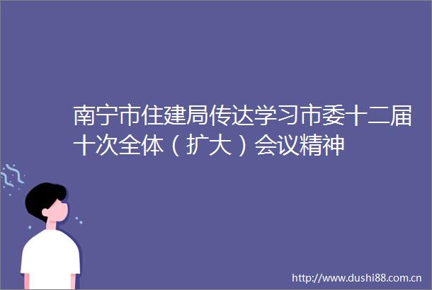 南宁市住建局传达学习市委十二届十次全体（扩大）会议精神