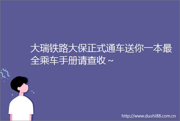 大瑞铁路大保正式通车送你一本最全乘车手册请查收～