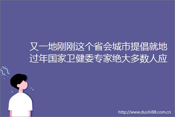 又一地刚刚这个省会城市提倡就地过年卫健委专家绝大多数人应该可以回家过年
