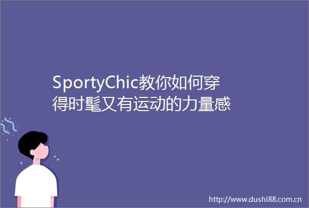 SportyChic教你如何穿得时髦又有运动的力量感