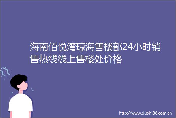 海南佰悦湾琼海售楼部24小时销售热线线上售楼处价格