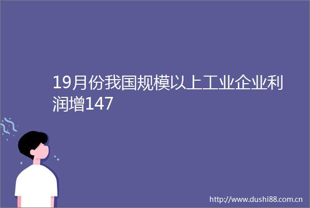 19月份我国规模以上工业企业利润增147