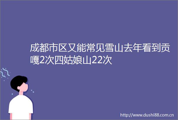 成都市区又能常见雪山去年看到贡嘎2次四姑娘山22次