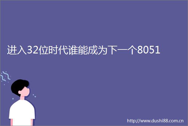 进入32位时代谁能成为下一个8051